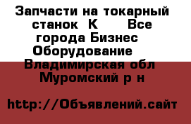 Запчасти на токарный станок 1К62. - Все города Бизнес » Оборудование   . Владимирская обл.,Муромский р-н